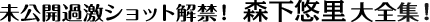 未公開過激ショット解禁！　森下悠里大全集！