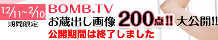 12/11～2/10期間限定　BOMB.TVお蔵出し画像200点!! 大公開!!　公開期間は終了しました
