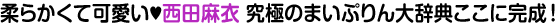 柔らかくて可愛い西田麻衣 究極のまいぷりん大辞典ここに完成！