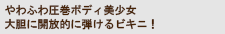 やわふわ圧巻ボディ美少女 大胆に開放的に弾けるビキニ！