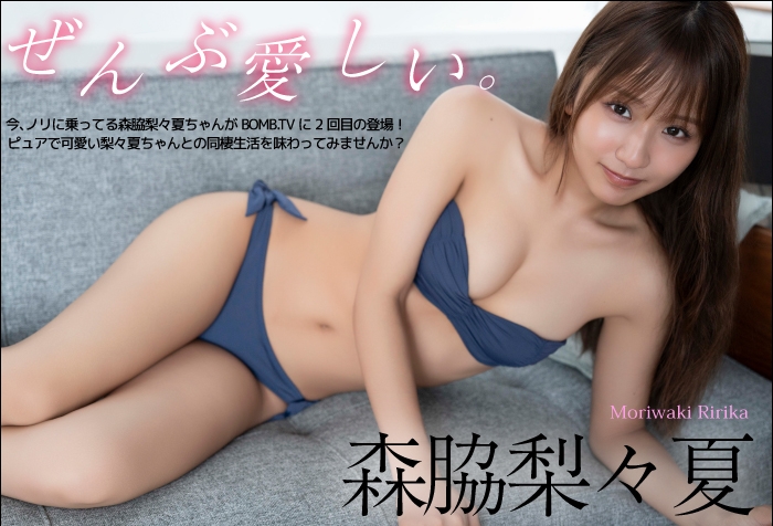 ぜんぶ愛しい。　森脇梨々夏　今、ノリに乗ってる森脇梨々夏ちゃんがBOMB.TVに2回目の登場！ ピュアで可愛い梨々夏ちゃんとの同棲生活を味わってみませんか？