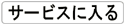 サービスに入る
