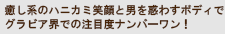 癒し系のハニカミ笑顔と男を惑わすボディでグラビア界での注目度ナンバーワン！