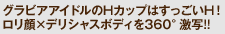 グラビアアイドルのHカップはすっごいH！　ロリ顔×デリシャスボディを360°激写!!