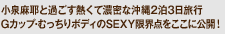小泉麻耶と過ごす熱くて濃密な沖縄2泊3日旅行　Gカップ・むっちりボディのSEXY限界点をここに公開！