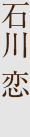 石川 恋